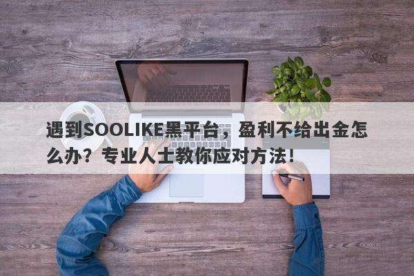 遇到SOOLIKE黑平台，盈利不给出金怎么办？专业人士教你应对方法！