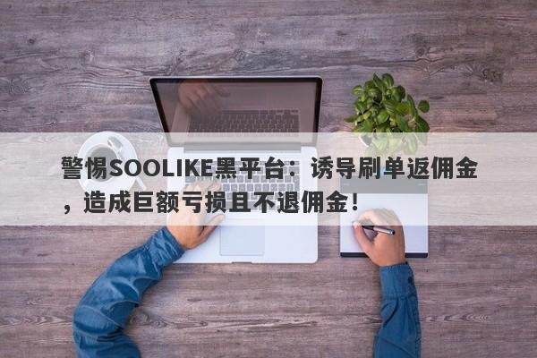 警惕SOOLIKE黑平台：诱导刷单返佣金，造成巨额亏损且不退佣金！