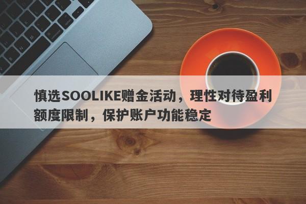 慎选SOOLIKE赠金活动，理性对待盈利额度限制，保护账户功能稳定