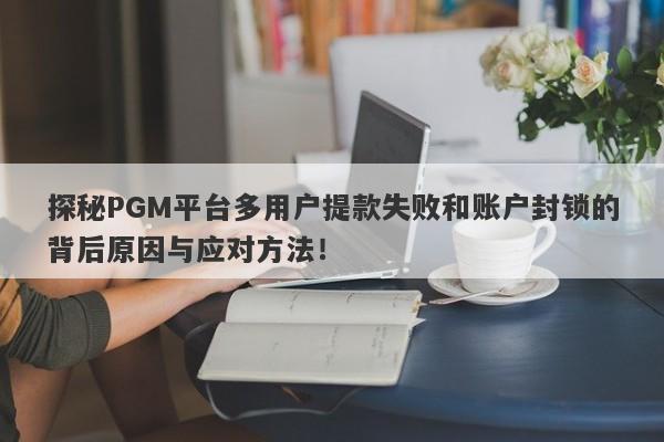 探秘PGM平台多用户提款失败和账户封锁的背后原因与应对方法！