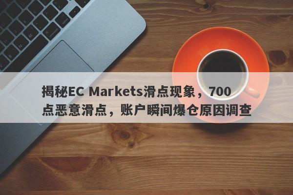 揭秘EC Markets滑点现象，700点恶意滑点，账户瞬间爆仓原因调查