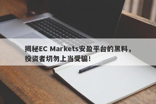 揭秘EC Markets安盈平台的黑料，投资者切勿上当受骗！