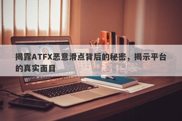 揭露ATFX恶意滑点背后的秘密，揭示平台的真实面目