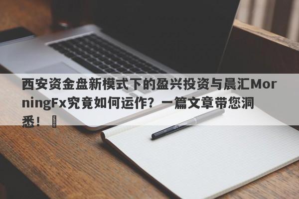 西安资金盘新模式下的盈兴投资与晨汇MorningFx究竟如何运作？一篇文章带您洞悉！​