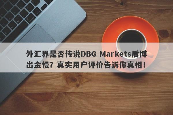 外汇界是否传说DBG Markets盾博出金慢？真实用户评价告诉你真相！