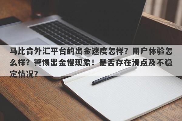 马比肯外汇平台的出金速度怎样？用户体验怎么样？警惕出金慢现象！是否存在滑点及不稳定情况？