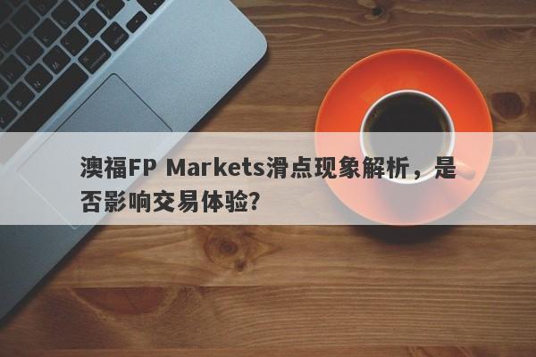 澳福FP Markets滑点现象解析，是否影响交易体验？