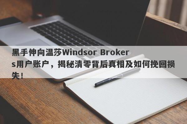 黑手伸向温莎Windsor Brokers用户账户，揭秘清零背后真相及如何挽回损失！