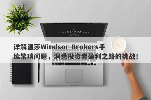 详解温莎Windsor Brokers手续繁琐问题，洞悉投资者盈利之路的挑战！