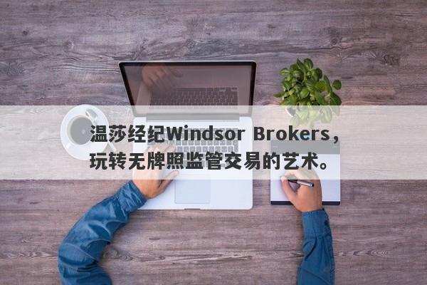 温莎经纪Windsor Brokers，玩转无牌照监管交易的艺术。