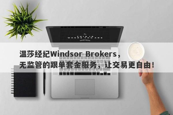 温莎经纪Windsor Brokers，无监管的跟单套金服务，让交易更自由！