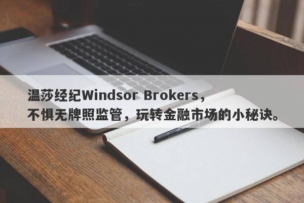 温莎经纪Windsor Brokers，不惧无牌照监管，玩转金融市场的小秘诀。