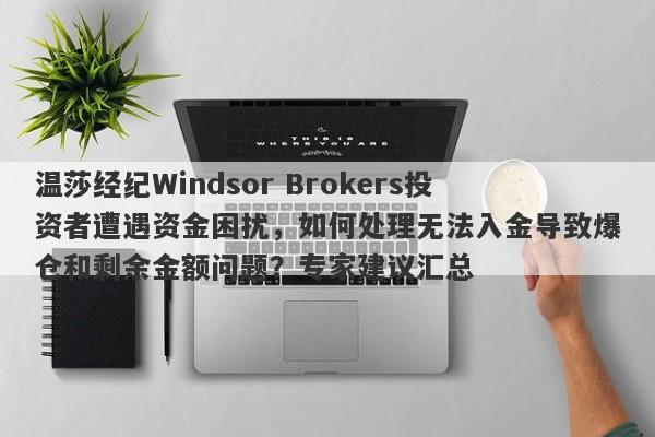 温莎经纪Windsor Brokers投资者遭遇资金困扰，如何处理无法入金导致爆仓和剩余金额问题？专家建议汇总