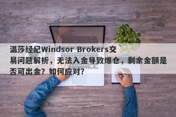 温莎经纪Windsor Brokers交易问题解析，无法入金导致爆仓，剩余金额是否可出金？如何应对？