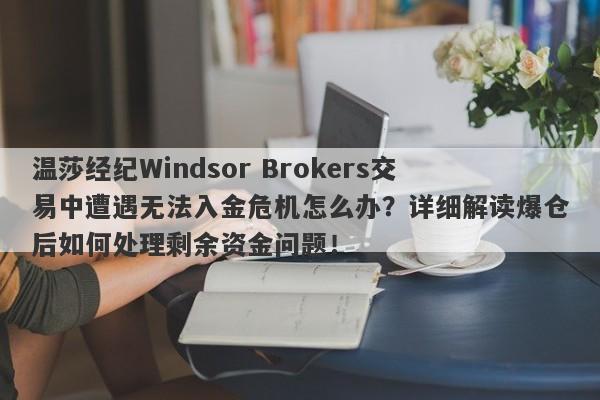 温莎经纪Windsor Brokers交易中遭遇无法入金危机怎么办？详细解读爆仓后如何处理剩余资金问题！