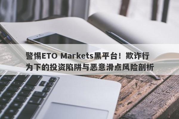 警惕ETO Markets黑平台！欺诈行为下的投资陷阱与恶意滑点风险剖析