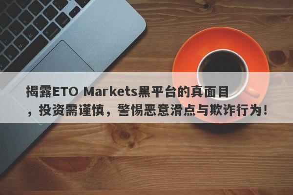 揭露ETO Markets黑平台的真面目，投资需谨慎，警惕恶意滑点与欺诈行为！