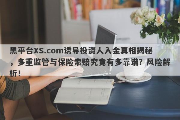 黑平台XS.com诱导投资人入金真相揭秘，多重监管与保险索赔究竟有多靠谱？风险解析！