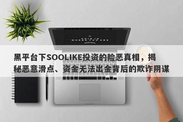 黑平台下SOOLIKE投资的险恶真相，揭秘恶意滑点、资金无法出金背后的欺诈阴谋