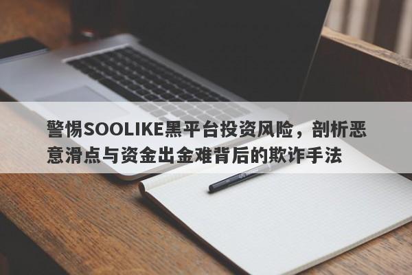 警惕SOOLIKE黑平台投资风险，剖析恶意滑点与资金出金难背后的欺诈手法