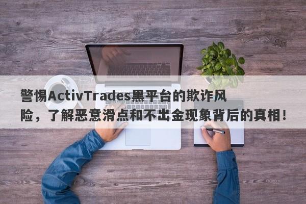 警惕ActivTrades黑平台的欺诈风险，了解恶意滑点和不出金现象背后的真相！