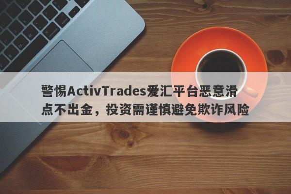 警惕ActivTrades爱汇平台恶意滑点不出金，投资需谨慎避免欺诈风险