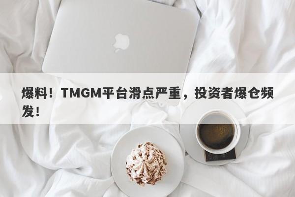 爆料！TMGM平台滑点严重，投资者爆仓频发！