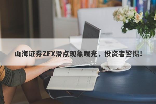 山海证券ZFX滑点现象曝光，投资者警惕！