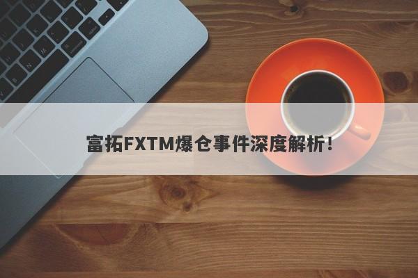 富拓FXTM爆仓事件深度解析！