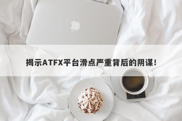 揭示ATFX平台滑点严重背后的阴谋！