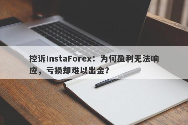 控诉InstaForex：为何盈利无法响应，亏损却难以出金？