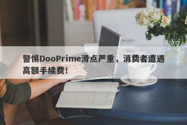 警惕DooPrime滑点严重，消费者遭遇高额手续费！