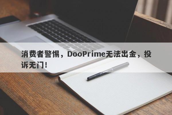 消费者警惕，DooPrime无法出金，投诉无门！