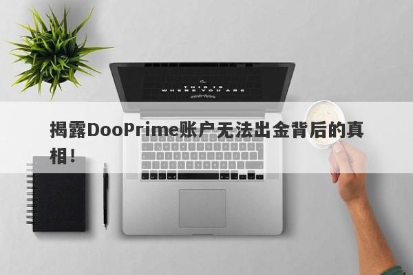 揭露DooPrime账户无法出金背后的真相！