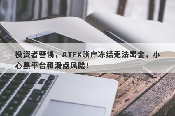 投资者警惕，ATFX账户冻结无法出金，小心黑平台和滑点风险！