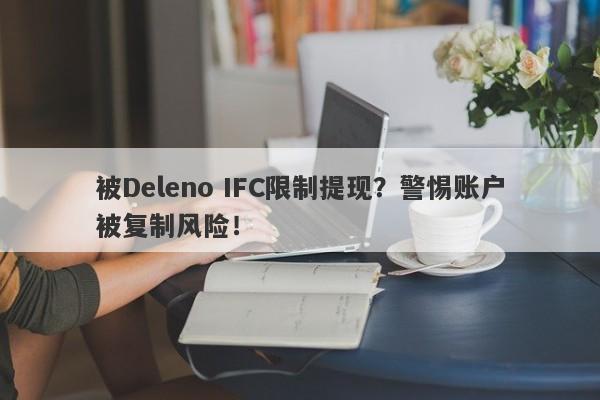 被Deleno IFC限制提现？警惕账户被复制风险！