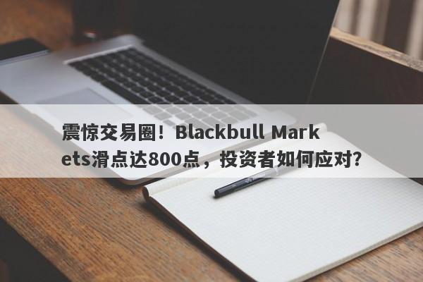 震惊交易圈！Blackbull Markets滑点达800点，投资者如何应对？