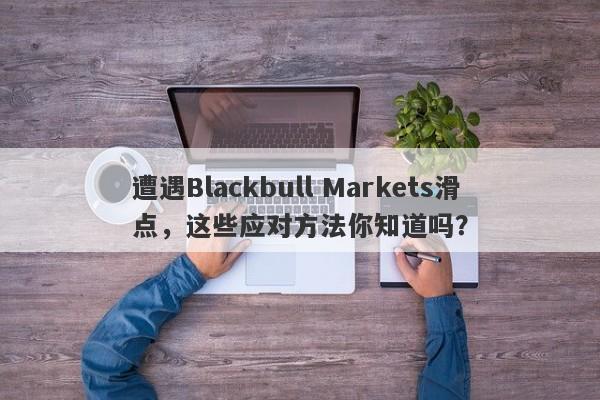 遭遇Blackbull Markets滑点，这些应对方法你知道吗？