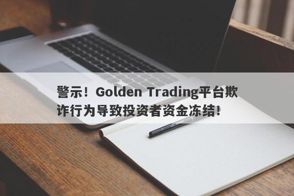 警示！Golden Trading平台欺诈行为导致投资者资金冻结！