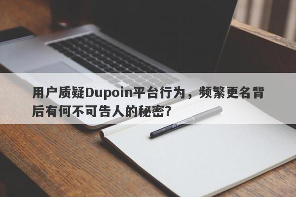 用户质疑Dupoin平台行为，频繁更名背后有何不可告人的秘密？