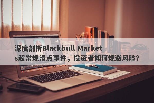 深度剖析Blackbull Markets超常规滑点事件，投资者如何规避风险？