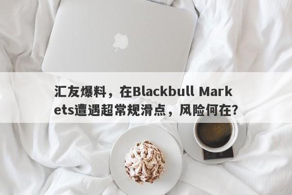 汇友爆料，在Blackbull Markets遭遇超常规滑点，风险何在？