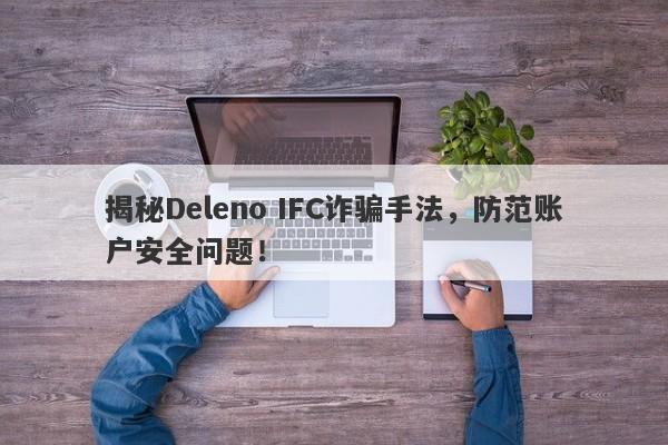 揭秘Deleno IFC诈骗手法，防范账户安全问题！