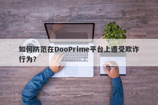 如何防范在DooPrime平台上遭受欺诈行为？