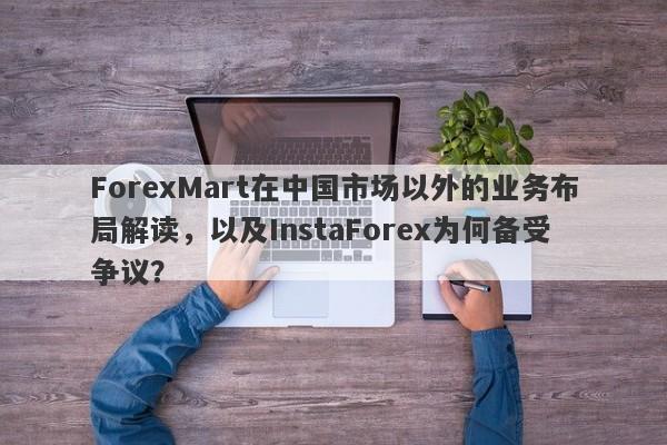 ForexMart在中国市场以外的业务布局解读，以及InstaForex为何备受争议？