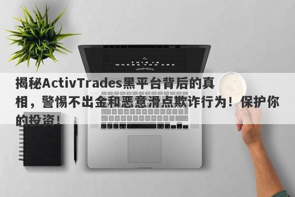 揭秘ActivTrades黑平台背后的真相，警惕不出金和恶意滑点欺诈行为！保护你的投资！