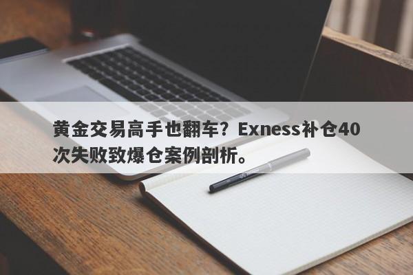 黄金交易高手也翻车？Exness补仓40次失败致爆仓案例剖析。