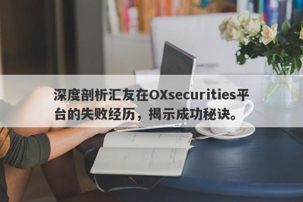 深度剖析汇友在OXsecurities平台的失败经历，揭示成功秘诀。