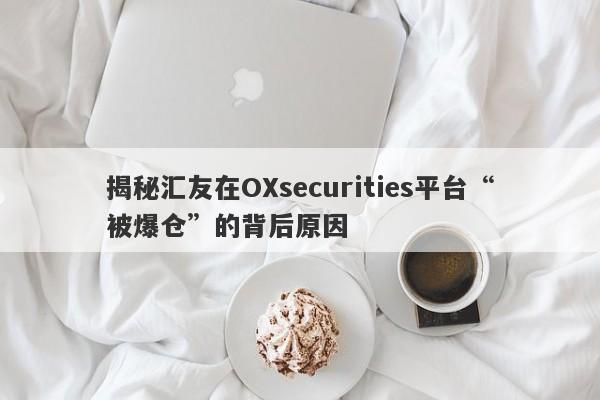 揭秘汇友在OXsecurities平台“被爆仓”的背后原因