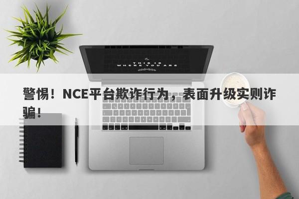 警惕！NCE平台欺诈行为，表面升级实则诈骗！